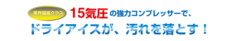 15気圧の強力コンプレッサーでドライアイス洗浄が、汚れを落とす！